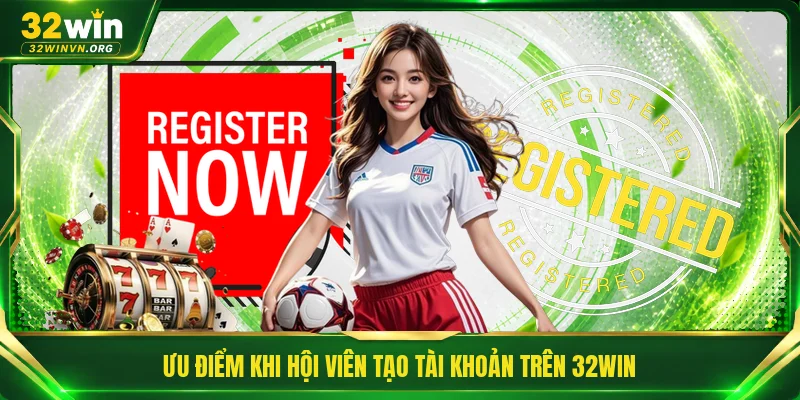 Ưu điểm khi hội viên tạo tài khoản trên 32WIN